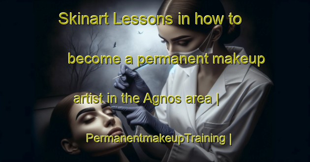 Skinart Lessons in how to become a permanent makeup artist in the Agnos area | PermanentmakeupTraining | PermanentmakeupClasses | SkinartTraining-United States